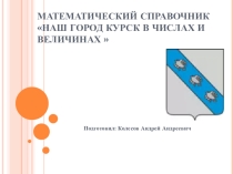 Презентация по математике на тему  Математический справочник город Курск.