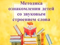 Методика ознакомления детей со звуковым строением слова