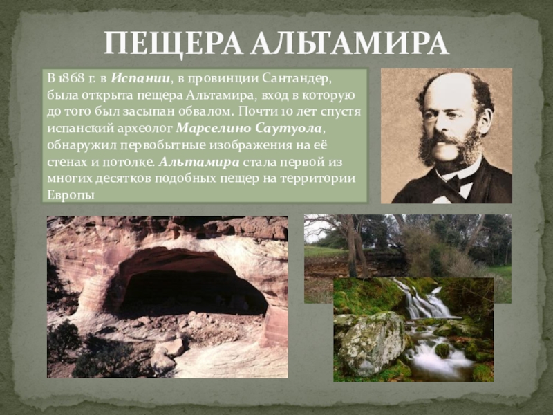 Презентация по МХК Первобытное искусство ПЕЩЕРА АЛЬТАМИРАВ 1868 г. в Испании, в провинции Сантандер, была открыта ПЕЩЕРА АЛЬТАМИРАВ 1868 г. в Испании, в провинции Сантандер, была открыта пещера Альтамира, вход в которую до