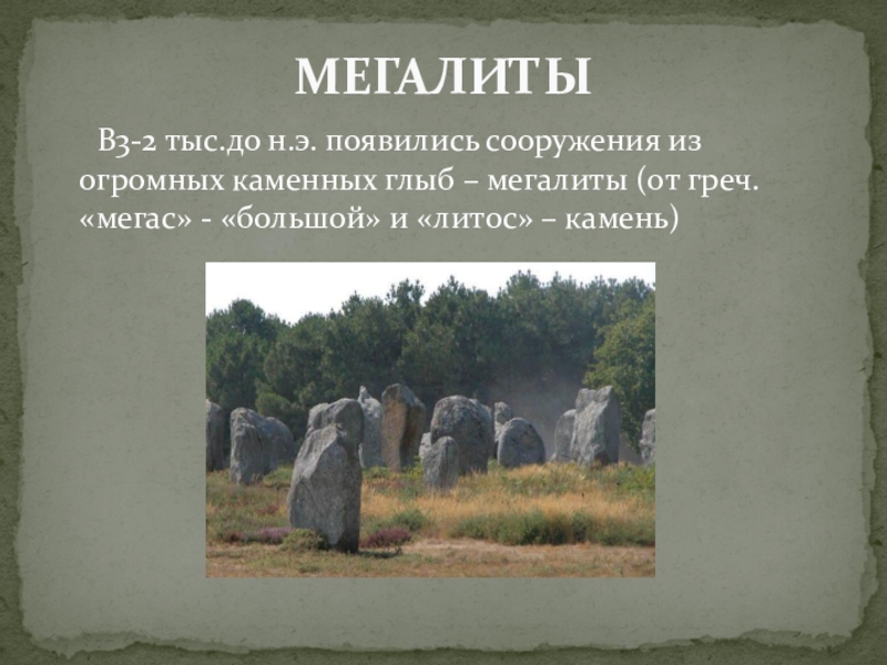 Презентация по МХК Первобытное искусство В3-2 тыс.до н.э. появились сооружения из огромных каменных глыб – мегалиты В3-2 тыс.до н.э. появились сооружения из огромных каменных глыб – мегалиты (от греч. «мегас» - «большой» и