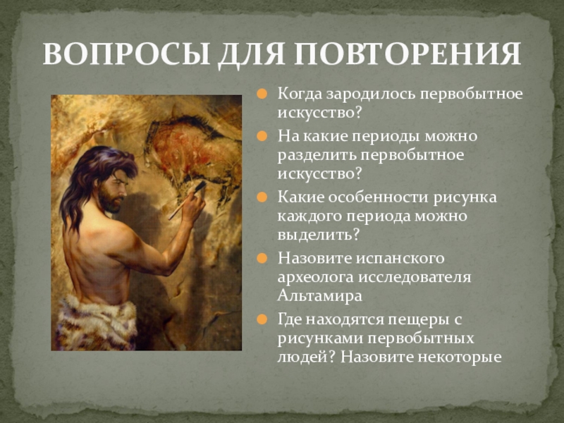 Презентация по МХК Первобытное искусство ВОПРОСЫ ДЛЯ ПОВТОРЕНИЯ Когда зародилось первобытное искусство?На какие периоды можно разделить ВОПРОСЫ ДЛЯ ПОВТОРЕНИЯ Когда зародилось первобытное искусство?На какие периоды можно разделить первобытное искусство?Какие особенности рисунка каждого периода