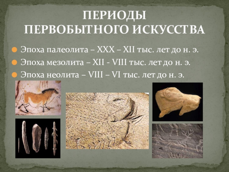 Презентация по МХК Первобытное искусство ПЕРИОДЫ ПЕРВОБЫТНОГО ИСКУССТВАЭпоха палеолита – ХХХ – ХII тыс. лет до ПЕРИОДЫ ПЕРВОБЫТНОГО ИСКУССТВАЭпоха палеолита – ХХХ – ХII тыс. лет до н. э. Эпоха мезолита –