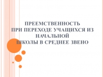 Презентация педагогического совета на тему ПРЕЕМСТВЕННОСТЬ ПРИ ПЕРЕХОДЕ УЧАЩИХСЯ ИЗ НАЧАЛЬНОЙ ШКОЛЫ В СРЕДНЕЕ ЗВЕНО