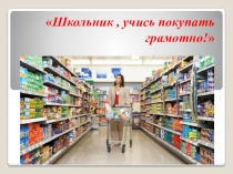 Презентация  Школьник , учись покупать грамотно! 1-4 класс.