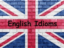 Презентация по английскому языку на тему: Идиоматические выражения в английском языке (проектная деятельность в 11 классе)