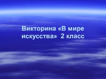 Презентация по изобразительному искусству на тему Викторина В мире искусства (2 класс)