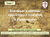 Презентация по военной истории. 6 кадетский класс. Тема 7. 2 часть: Военные аспекты крестовых походов в Палестину