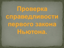 Презентация по физике на тему Проверка справедливости первого закона Ньютона(9 класс)