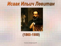 Презентация для внеурочного занятия по предмету Искусство на тему Исаак Ильич Левитан