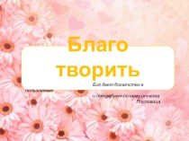 Презентация на классный час на тему Благо творить (7 класс)