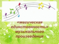 Презентация по музыке на тему Магическая единственность музыкального произведения (7 класс)
