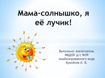 Презентация Мама - солнышко, я её лучик! (старший дошкольный возраст)