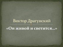 Презентация к уроку по литературному чтению Драгунский. Он живой и светится