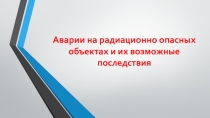 Презентация  Аварии на радиационно опасных объектах и их возможные последствия, 8 класс