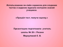 Использование он-лайн сервисов для создания тестов и ведение журнала контроля знаний учащихся.