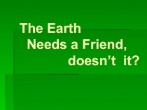 Презентация по английскому языку: The Earth needs a friend.