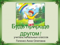 Презентация по окружающему миру на тему: Будь природе другом.