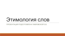 Презентация по русскому языку Этимология слов