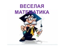 ВНЕКЛАССНОЕ МЕРОПРИЯТИЕ ПО МАТЕМАТИКЕ: ВЕСЁЛАЯ МАТЕМАТИКА (5 КЛАСС)