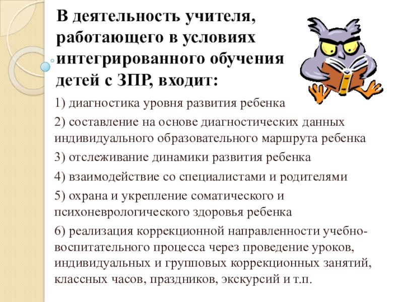 Организация работы с детьми с ОВЗ В деятельность учителя, работающего в условиях интегрированного обучения детей с ЗПР, В деятельность учителя, работающего в условиях интегрированного обучения детей с ЗПР, входит:1) диагностика уровня развития