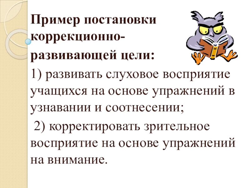Организация работы с детьми с ОВЗ Пример постановки коррекционно-развивающей цели: 1) развивать слуховое восприятие учащихся на основе Пример постановки коррекционно-развивающей цели: 1) развивать слуховое восприятие учащихся на основе упражнений в узнавании и соотнесении; 2)