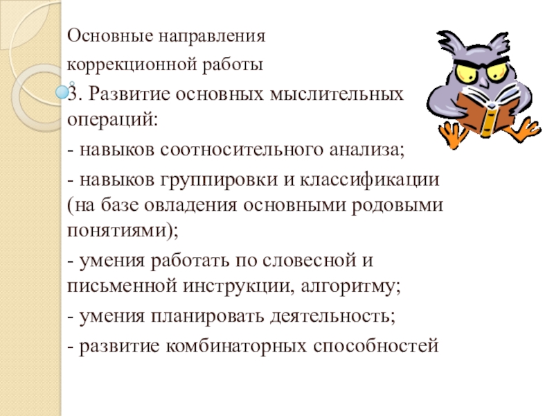 Организация работы с детьми с ОВЗ Основные направления коррекционной работы3. Развитие основных мыслительных операций: - навыков соотносительного Основные направления коррекционной работы3. Развитие основных мыслительных операций: - навыков соотносительного анализа; - навыков группировки и классификации