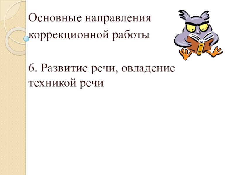 Организация работы с детьми с ОВЗ Основные направления коррекционной работы6. Развитие речи, овладение техникой речи Основные направления коррекционной работы6. Развитие речи, овладение техникой речи