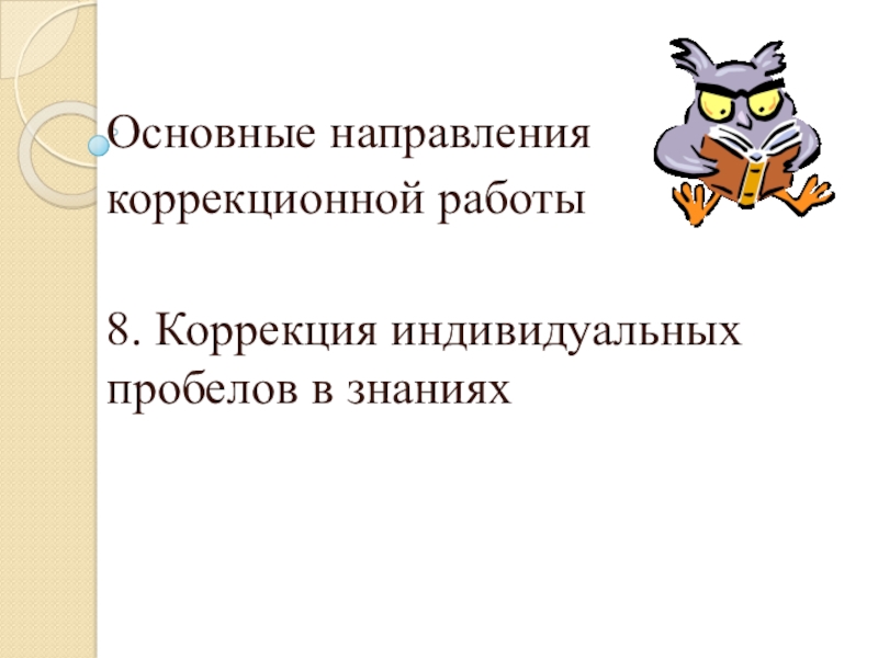 Организация работы с детьми с ОВЗ Основные направления коррекционной работы8. Коррекция индивидуальных пробелов в знаниях Основные направления коррекционной работы8. Коррекция индивидуальных пробелов в знаниях