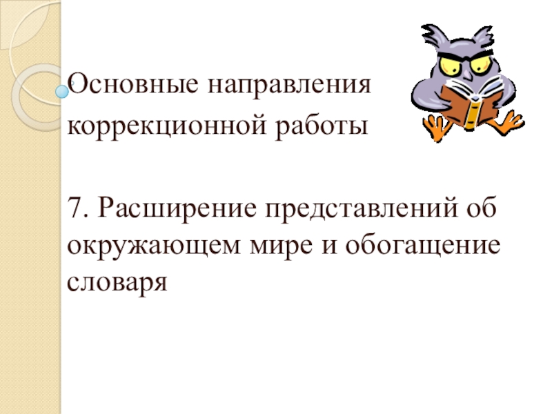 Организация работы с детьми с ОВЗ Основные направления коррекционной работы7. Расширение представлений об окружающем мире и обогащение словаря Основные направления коррекционной работы7. Расширение представлений об окружающем мире и обогащение словаря