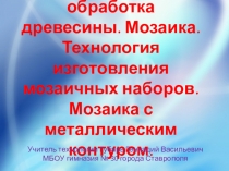 Презентация по технологии для 7 класса на тему:Художественная обработка древесины. Мозаика. Технология изготовления мозаичных наборов. Мозаика с металлическим контуром..