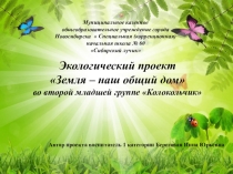 Экологический проект Земля - наш общий дом во второй младшей (комбинированной) группе Колокольчик