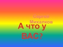 Презентация на инсценирование стихотворения С. Михалкова А что у вас?