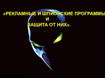 Презентация по информатике Рекламные и шпионские программы и защита от них (9 класс)