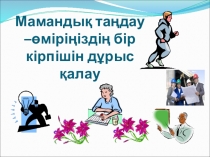 Ашық тәрбие сағаты: Презентация Мамандық таңдау - өміріміздің бір кірпішін дұрыс қалау