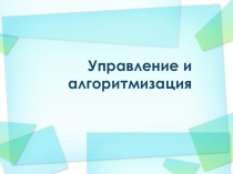 Презентация по информатике на тему Управление и алгоритмизация 9 класс