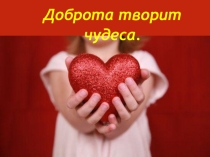 Презентация Доброта творит чудеса