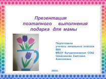 Презентация поэтапного выполнения подарка для мамы к Дню МАТЕРИ