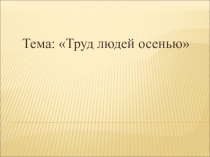 Презентация Труд людей осенью