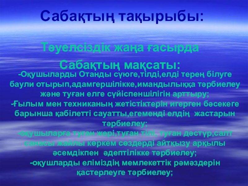 Презентация на тему Сабақтың тақырыбы:Тәуелсіздік жаңа ғасырдаСабақтың мақсаты:-Оқушыларды Отанды сүюге,тілді,елді терең Сабақтың тақырыбы:Тәуелсіздік жаңа ғасырдаСабақтың мақсаты:-Оқушыларды Отанды сүюге,тілді,елді терең білуге баули отырып,адамгершілікке,имандылыққа тәрбиелеу және туған елге сүйіспеншілігін арттыру;-Ғылым