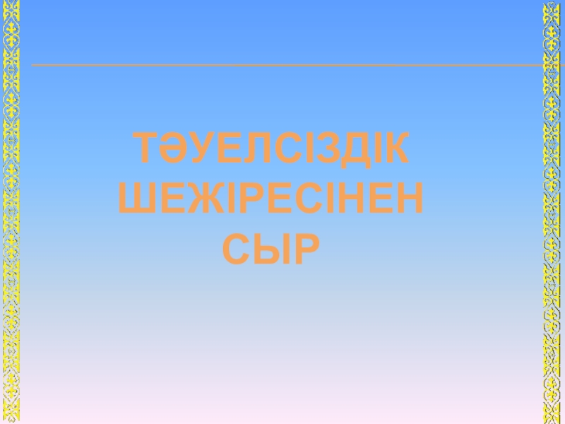 Презентация Тәуелсіздік жаңа ғасырда ТӘУЕЛСІЗДІК ШЕЖІРЕСІНЕНСЫР ТӘУЕЛСІЗДІК ШЕЖІРЕСІНЕНСЫР