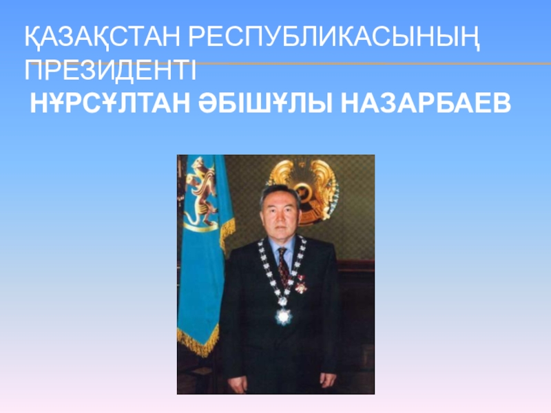 Презентация Тәуелсіздік жаңа ғасырда ҚАЗАҚСТАН РЕСПУБЛИКАСЫНЫҢ ПРЕЗИДЕНТІ НҰРСҰЛТАН ӘБІШҰЛЫ НАЗАРБАЕВ ҚАЗАҚСТАН РЕСПУБЛИКАСЫНЫҢ ПРЕЗИДЕНТІ НҰРСҰЛТАН ӘБІШҰЛЫ НАЗАРБАЕВ