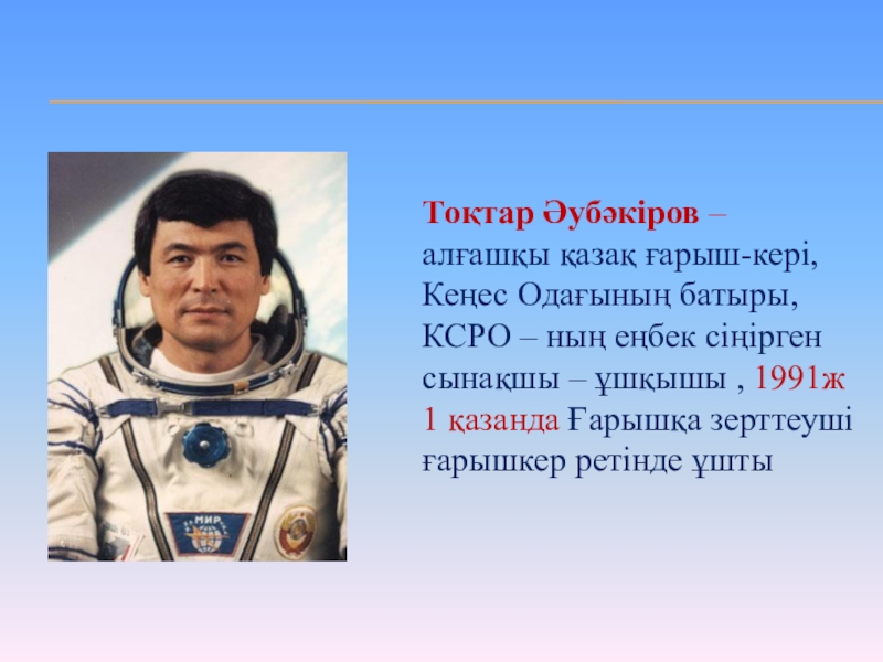 Презентация Тәуелсіздік жаңа ғасырда Тоқтар Әубәкіров – алғашқы қазақ ғарыш-кері, Кеңес Одағының батыры, КСРО – Тоқтар Әубәкіров – алғашқы қазақ ғарыш-кері, Кеңес Одағының батыры, КСРО – ның еңбек сіңірген сынақшы – ұшқышы