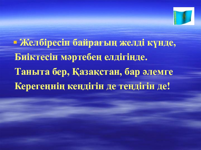 Презентация Тәуелсіздік жаңа ғасырда Желбіресін байрағың желді күнде, Биіктесін мәртебең елдігіңде. Таныта бер, Қазақстан, Желбіресін байрағың желді күнде, Биіктесін мәртебең елдігіңде. Таныта бер, Қазақстан, бар әлемге Керегеңнің кеңдігін де теңдігін