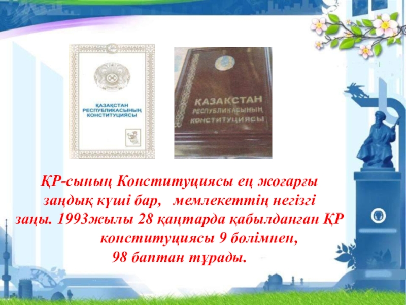 Презентация Тәуелсіздік жаңа ғасырда ҚР-сының Конституциясы ең жоғарғы заңдық күші бар, мемлекеттің негізгі заңы. 1993жылы ҚР-сының Конституциясы ең жоғарғы заңдық күші бар, мемлекеттің негізгі заңы. 1993жылы 28 қаңтарда қабылданған ҚР