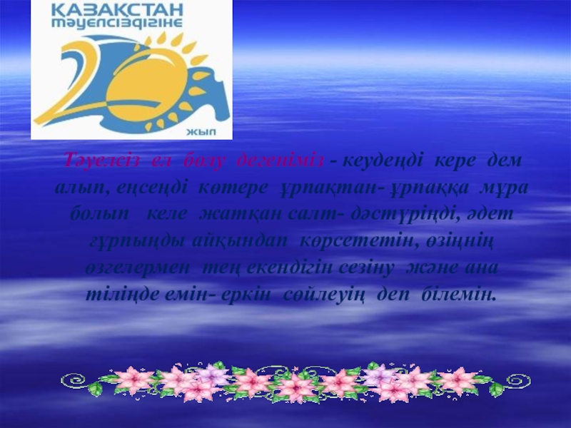 Презентация Тәуелсіздік жаңа ғасырда Тәуелсіз ел болу дегеніміз - кеудеңді кере дем алып, еңсеңді көтере Тәуелсіз ел болу дегеніміз - кеудеңді кере дем алып, еңсеңді көтере ұрпақтан- ұрпаққа мұра болып келе