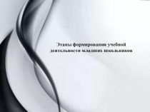Презентация Этапы формирования учебной деятельности младших школьников