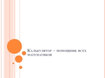 Презентация по информатике на тему Калькулятор -помощник всех математиков для 5 класса