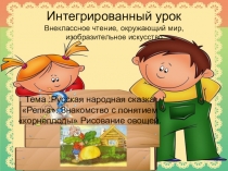 Интегрированный урок по теме Русская народная сказка Репка,  Корнеплоды,  Рисование овощей. (Внеклассное чтение, окружающий мир, изобразительное искусство.)