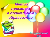 Презентация Проектная деятельность в детском саду, консультация для воспитателей