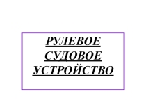 ПРЕЗЕНТАЦИЯ Рулевое устройство по обще профессиональной дисциплине Теория и устройство судна